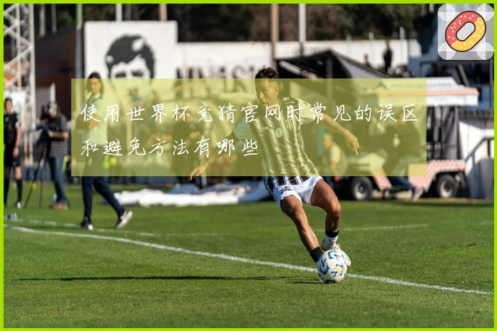 使用世界杯竞猜官网时常见的误区和避免方法有哪些
