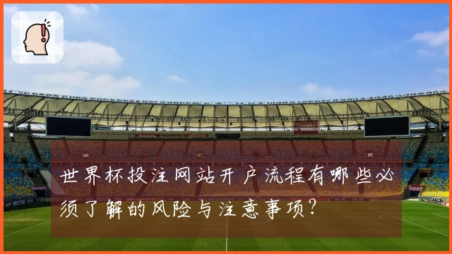 世界杯投注网站开户流程有哪些必须了解的风险与注意事项？